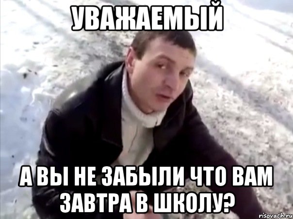 уважаемый а вы не забыли что вам завтра в школу?, Мем Четко