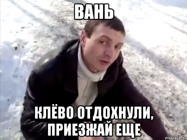 вань клёво отдохнули, приезжай еще, Мем Четко