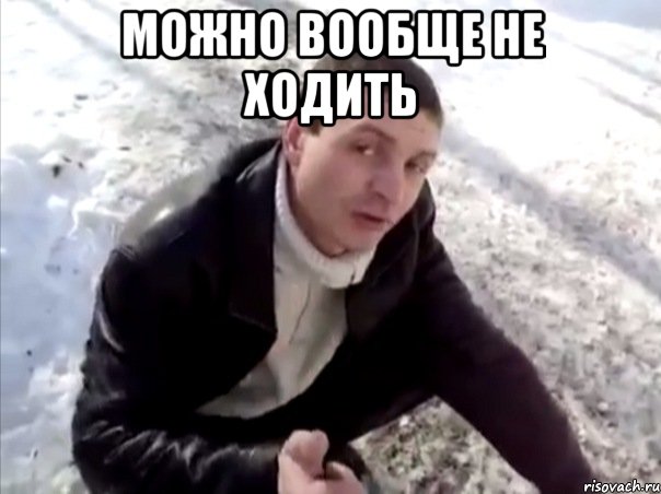 можно вообще не ходить 
