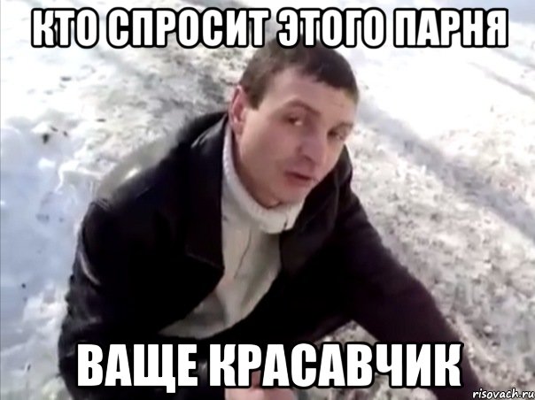 кто спросит этого парня ваще красавчик