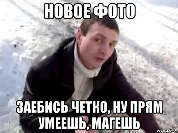 новое фото заебись четко, ну прям умеешь, магешь