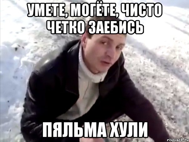 умете, могёте, чисто четко заебись пяльма хули