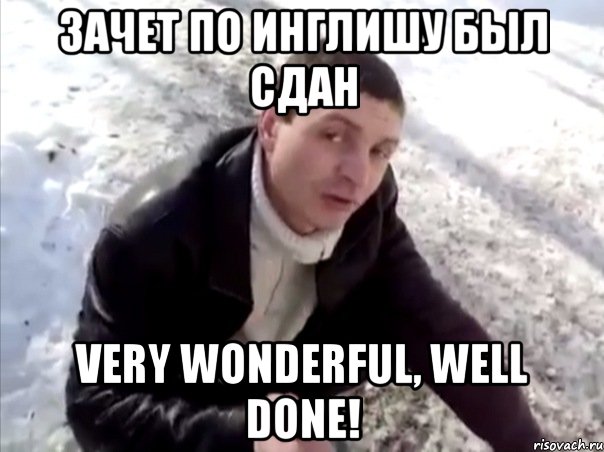 зачет по инглишу был сдан very wonderful, well done!