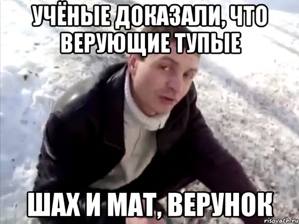 учёные доказали, что верующие тупые шах и мат, верунок