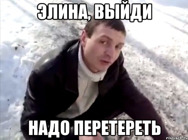 элина, выйди надо перетереть