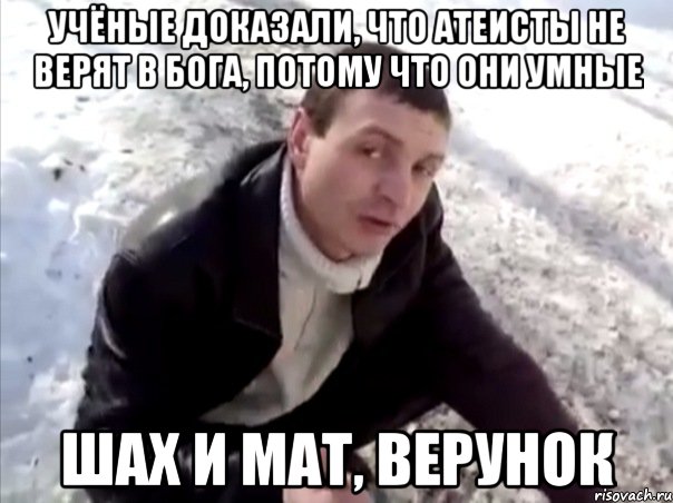 учёные доказали, что атеисты не верят в бога, потому что они умные шах и мат, верунок