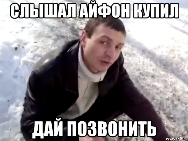 слышал айфон купил дай позвонить