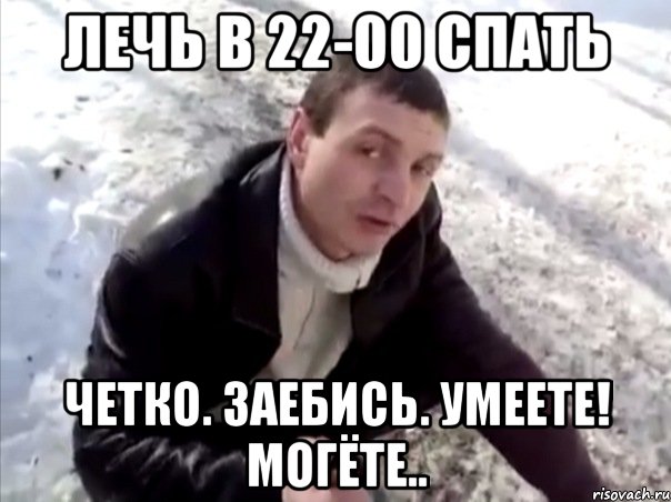 лечь в 22-00 спать четко. заебись. умеете! могёте..
