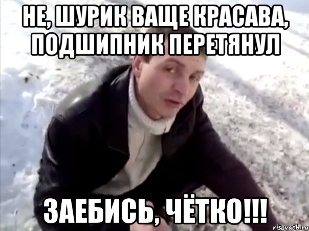 не, шурик ваще красава, подшипник перетянул заебись, чётко!!!