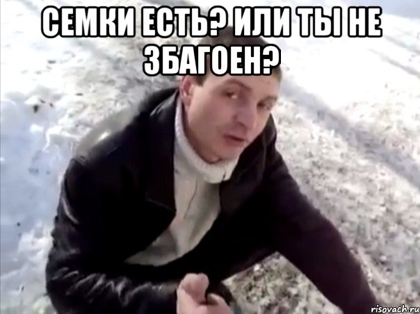 семки есть? или ты не збагоен? , Мем Четко