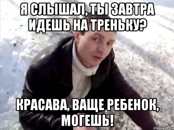 я слышал, ты завтра идешь на треньку? красава, ваще ребенок, могешь!, Мем Четко