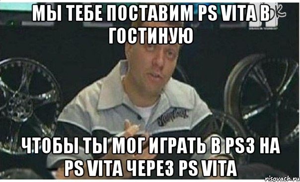 мы тебе поставим ps vita в гостиную чтобы ты мог играть в ps3 на ps vita через ps vita, Мем Монитор (тачка на прокачку)