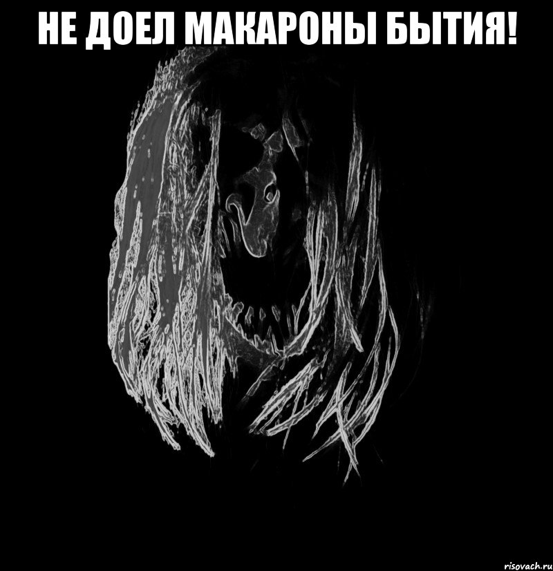 не доел макароны бытия! 