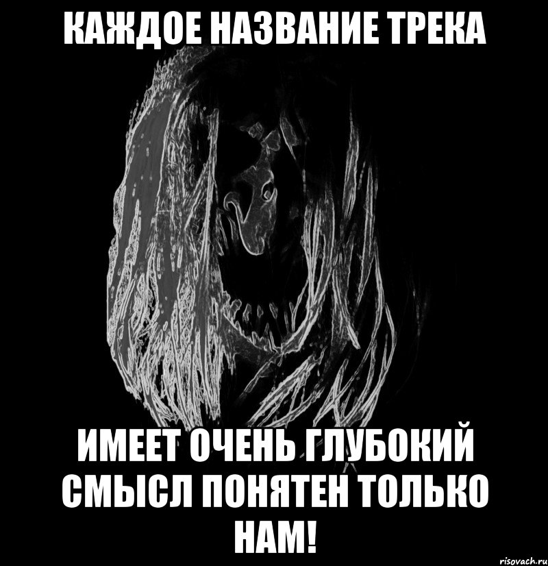 каждое название трека имеет очень глубокий смысл понятен только нам!