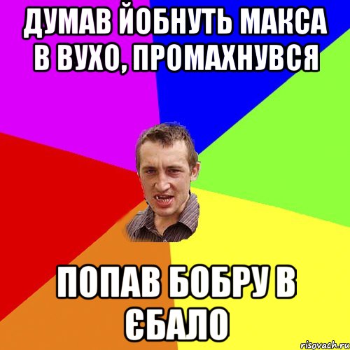 думав йобнуть макса в вухо, промахнувся попав бобру в єбало, Мем Чоткий паца