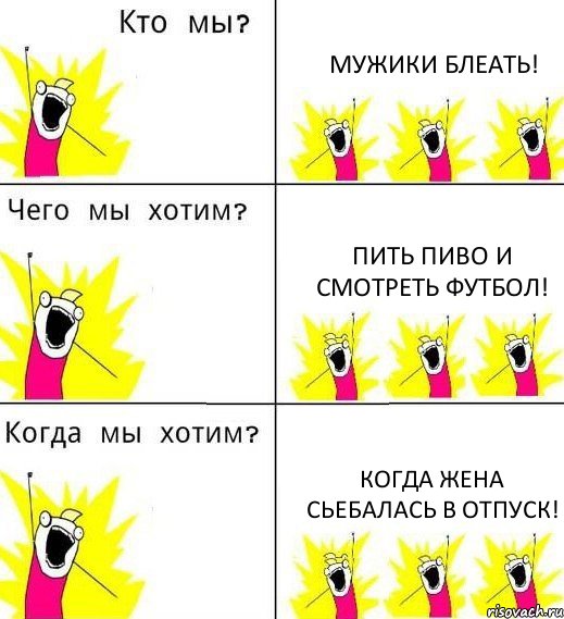 МУЖИКИ БЛЕАТЬ! ПИТЬ ПИВО И СМОТРЕТЬ ФУТБОЛ! КОГДА ЖЕНА СЬЕБАЛАСЬ В ОТПУСК!, Комикс Что мы хотим