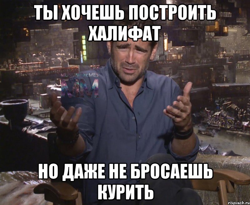 ты хочешь построить халифат но даже не бросаешь курить