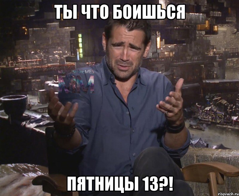 ты что боишься пятницы 13?!