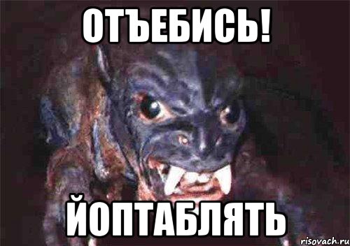 отъебись! йоптаблять