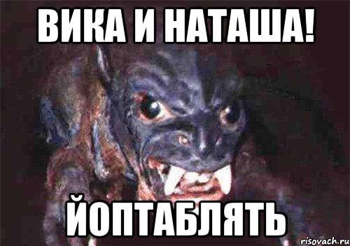вика и наташа! йоптаблять
