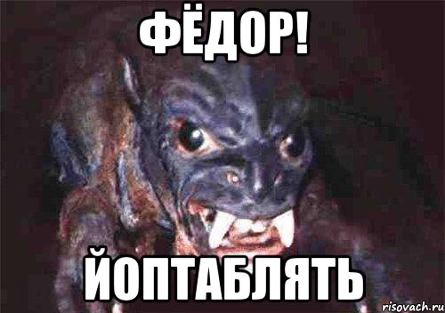 фёдор! йоптаблять