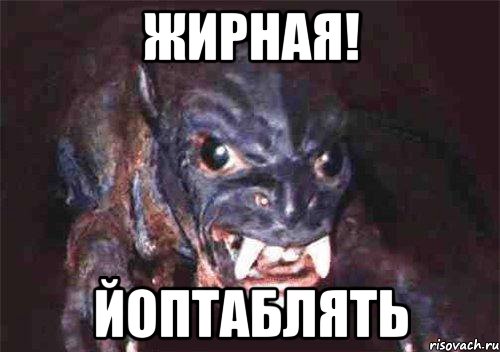 жирная! йоптаблять