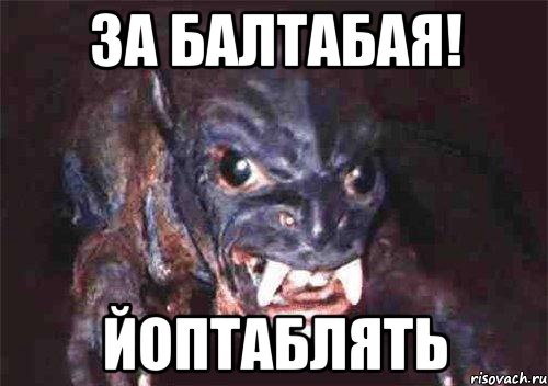 за балтабая! йоптаблять