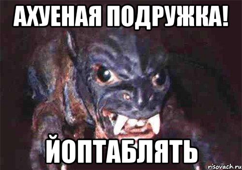 ахуеная подружка! йоптаблять
