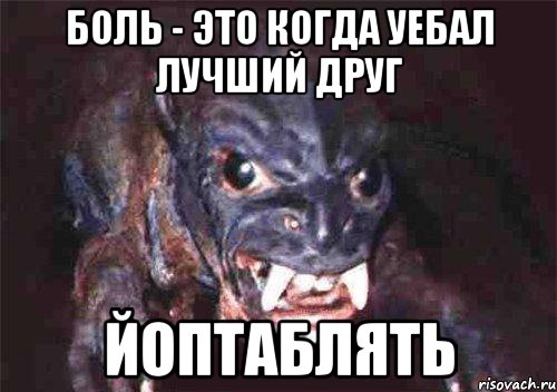 боль - это когда уебал лучший друг йоптаблять
