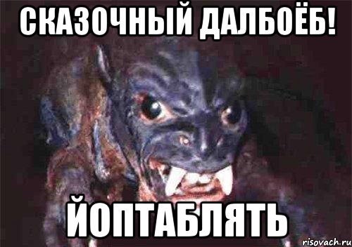 сказочный далбоёб! йоптаблять