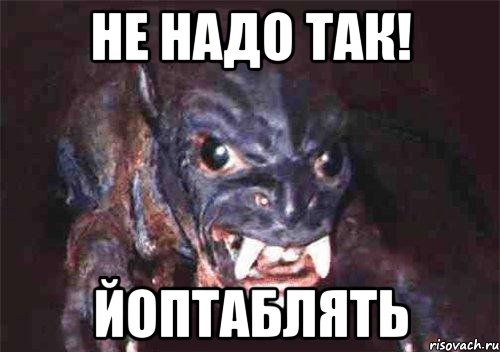 не надо так! йоптаблять