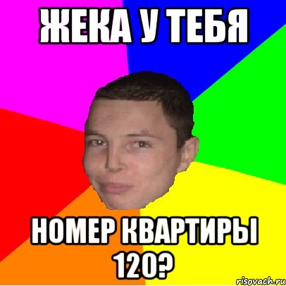 жека у тебя номер квартиры 120?