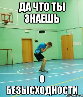 да что ты знаешь о безысходности, Мем Да что ты знаешь о боли