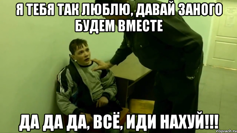 я тебя так люблю, давай заного будем вместе да да да, всё, иди нахуй!!!, Мем Да-да-да Все иди нахуй