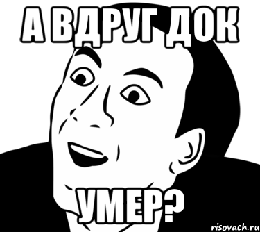 а вдруг док умер?