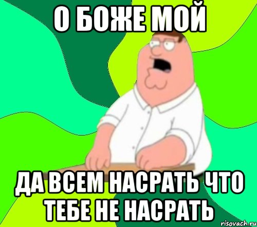 о боже мой да всем насрать что тебе не насрать, Мем  Да всем насрать (Гриффин)