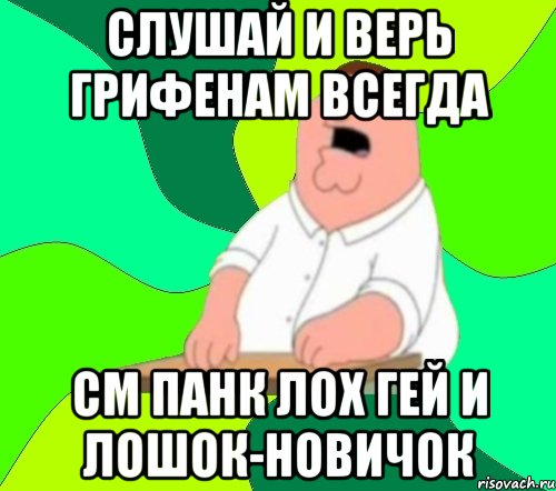 слушай и верь грифенам всегда см панк лох гей и лошок-новичок, Мем  Да всем насрать (Гриффин)