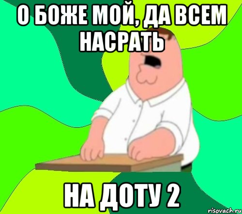 о боже мой, да всем насрать на доту 2, Мем  Да всем насрать (Гриффин)