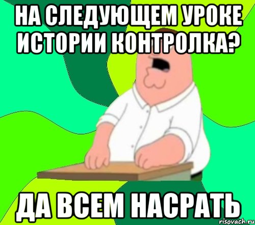 на следующем уроке истории контролка? да всем насрать, Мем  Да всем насрать (Гриффин)