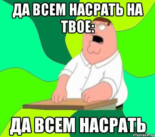 да всем насрать на твое: да всем насрать, Мем  Да всем насрать (Гриффин)