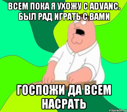 всем пока я ухожу с advanc. был рад играть с вами госпожи да всем насрать, Мем  Да всем насрать (Гриффин)