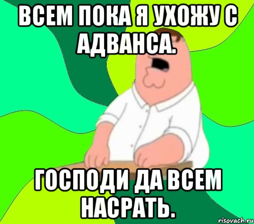 всем пока я ухожу с адванса. господи да всем насрать., Мем  Да всем насрать (Гриффин)