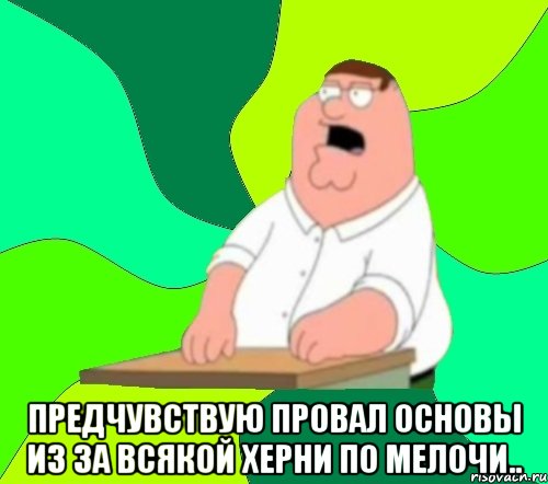  предчувствую провал основы из за всякой херни по мелочи.., Мем  Да всем насрать (Гриффин)