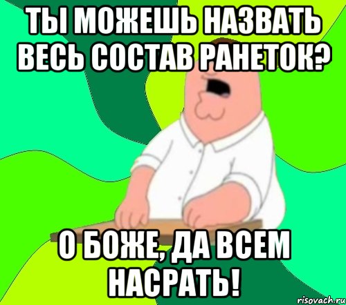 ты можешь назвать весь состав ранеток? о боже, да всем насрать!, Мем  Да всем насрать (Гриффин)