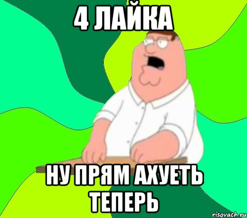 4 лайка ну прям ахуеть теперь, Мем  Да всем насрать (Гриффин)