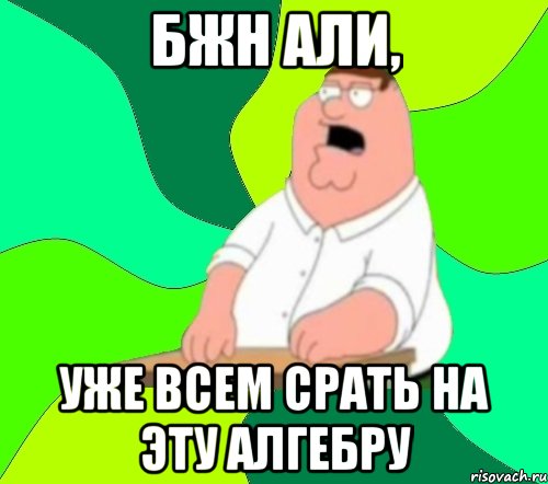 бжн али, уже всем срать на эту алгебру, Мем  Да всем насрать (Гриффин)