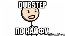 dubstep по кайфу.