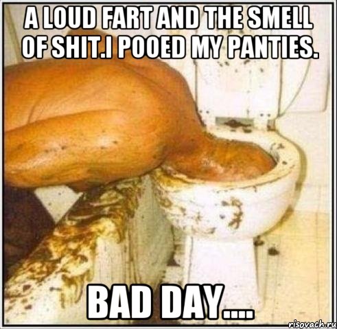 a loud fart and the smell of shit.i pooed my panties. bad day....