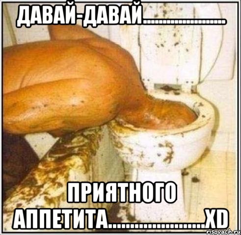 давай-давай..................... приятного аппетита......................xd