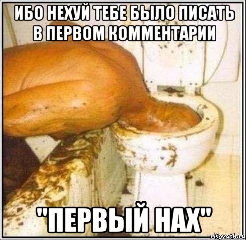 ибо нехуй тебе было писать в первом комментарии "первый нах"